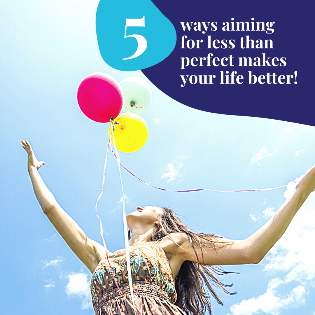 5 ways aiming for less than perfect makes your life better!