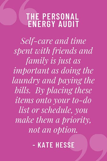 Self-care and time spent with friends and family is just as important as doing the laundry and paying the bills. By placing these items on your to-do list or schedule, you make them a priority, not an option.
