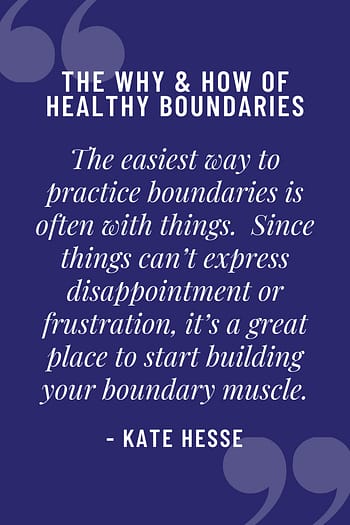 The easiest way to practice boundaries is often with things. Since things can't express disappointment or frustration, it's a great place to start building your boundary muscle.
