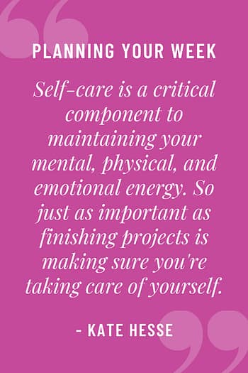 Self-care is a critical component to maintaining your mental, physical, and emotional energy. So just as important as finishing projects, is making sure you're taking care of yourself.
