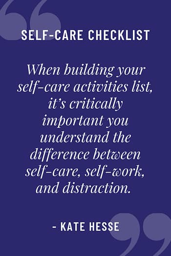 When building your self-care activities list, it's critically important you understand the difference between self-care, self-work, and distraction.