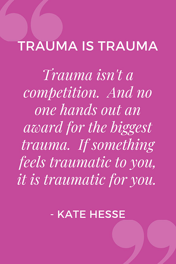 Trauma isn't a competition. And no one hands out an award for the biggest trauma. If something feels traumatic to you, it is traumatic for you.