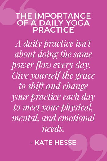 A daily practice isn't about doing the same power flow every day. Give yourself the grace to shift and change your practice each day to meet your physical, mental, and emotional needs.