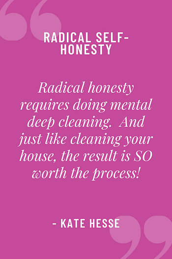 Radical honesty requires doing mental deep cleaning. And just like cleaning your house, the result is SO worth the process!