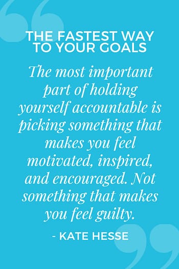 The most important part of holding yourself accountable is picking something that makes you feel motivated, inspired, and encouraged. Not something that makes you feel guilty.