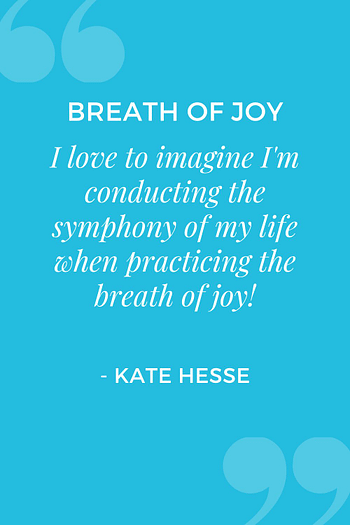 I love to imagine I'm conducting the symphony of my life when practicing the breath of joy!