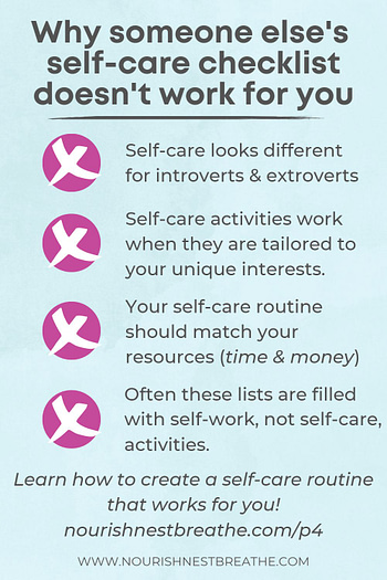 Why someone else's self-care checklist doesn't work for you: self-care looks different for introverts & extroverts; self-care activities work when they're tailored to your unique interests; your self-care routine should match your resources (time & money); and often these lists are filled with self-work, not self-care, activities.