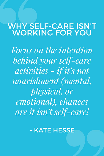 Focus on the intention behind your self-care activities - if it's not nourishment (mental, physical, or emotional), chances are it isn't self-care!
