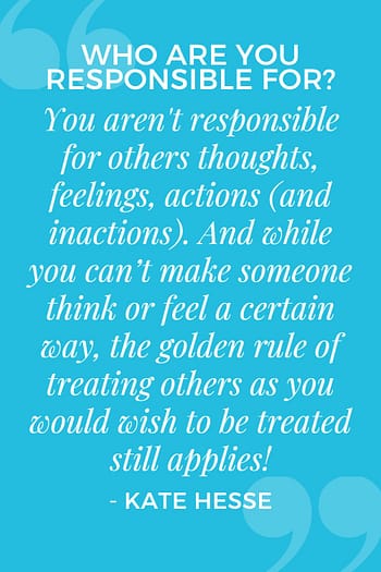 You aren't responsible for others thoughts, feelings, actions (and inactions). And while you can't make someone think or feel a certain way, the golden rule of treating others as you would wish to be treated still applies!
