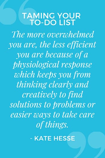 The more overwhelmed you are, the less efficient you are because of a physiological response which keeps you from thinking clearly and creatively to find solutions to problems or easier ways to take care of things.
