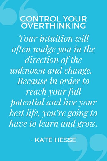 Your intuition will often nudge you in the direction of the unknown and change. Because in order to reach your full potential and live your best life, you're going to have to learn and grow.