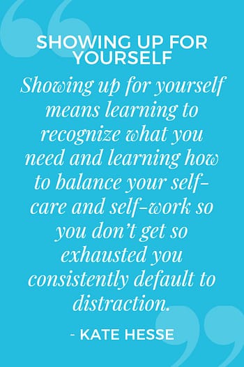 Showing up for yourself means learning to recognize what you need and learning how to balance your self-care and self-work so you don't get so exhausted you consistently default to distraction.