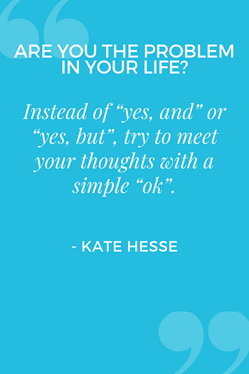 Instead of "yes, and" or "yes, but", try to meet your thoughts with a simple "ok".