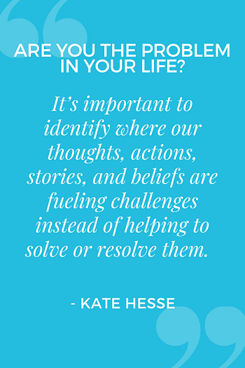 It's important to identify where our thoughts, actions, stories, and beliefs are fueling challenges instead of helping to solve or resolve them.