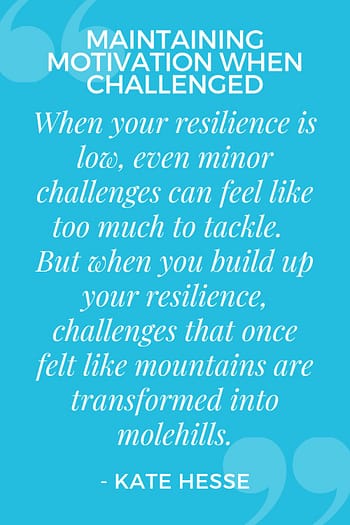 When your resilience is low, even minor challenges can feel like too much to tackle. But when you build up your resilience, challenges that once felt like mountains are transformed into molehills.