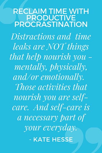 Distractions and time leaks are NOT things that help nourish you - mentally, physically, and/or emotionally. Those activities that nourish you are self-care. And self-care is a necessary part of your everyday.