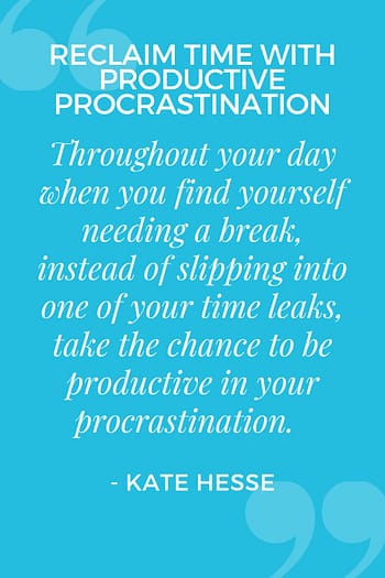 Throughout your day when you find yourself needing a break, instead of slipping into one of your time leaks, take the chance to be productive in your procrastination.