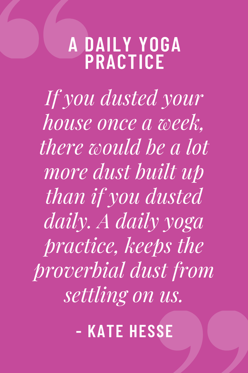 If you dusted your house once a week, there would be a lot more dust built up than if you dusted daily. A daily yoga practice keeps the proverbial dust from settling on us.