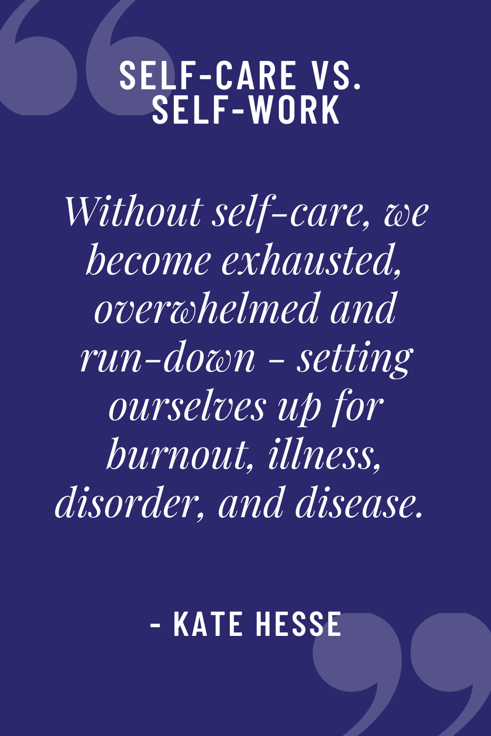 Without self-care, we become exhausted, overwhelmed, and run-down - setting ourselves up for burnout, illness, disorder, and disease.