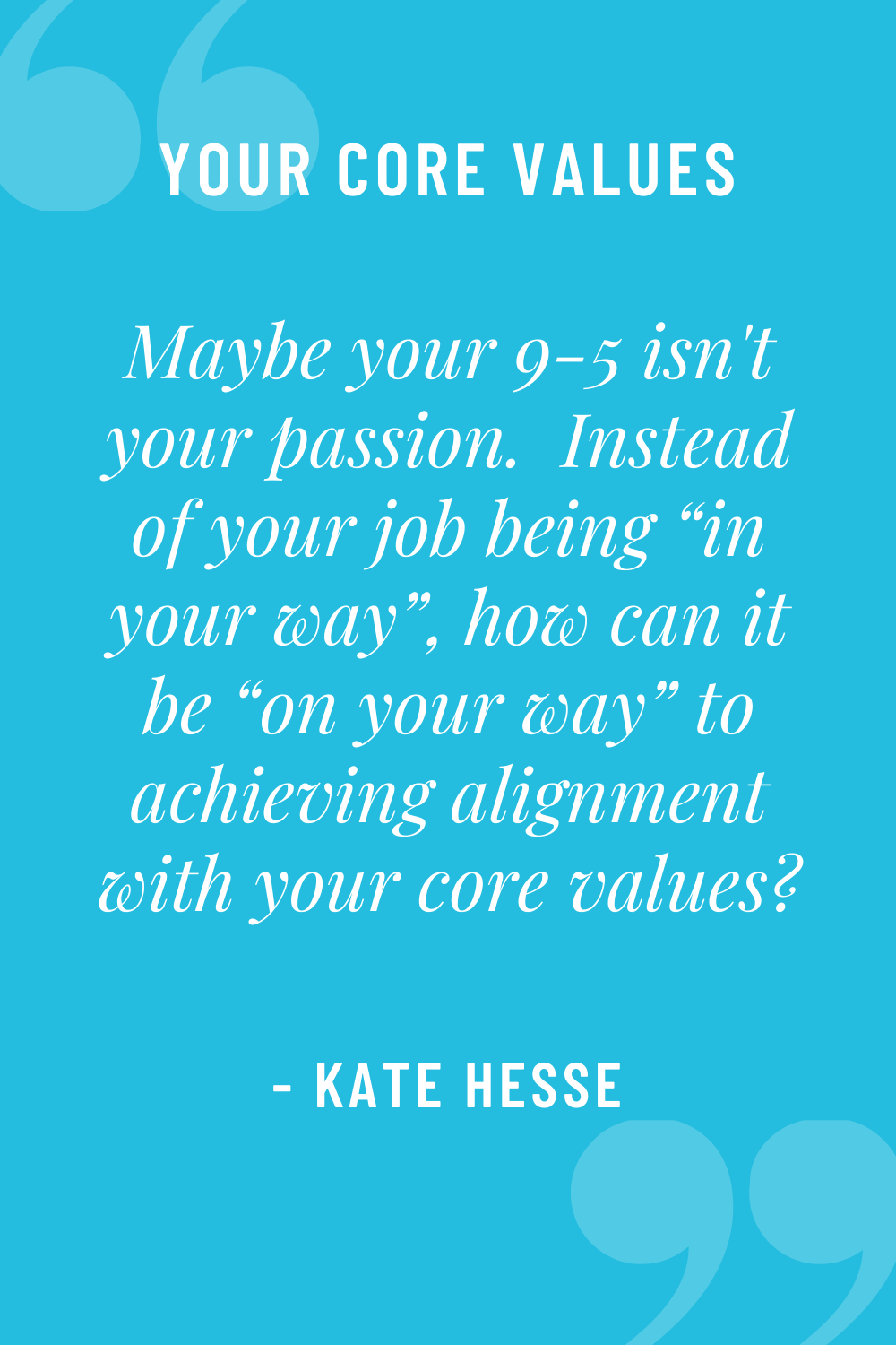 Maybe your 9-5 isn't your passion. Instead of your job being "in your way", how can it be "on your way" to achieving alignment with your core values?