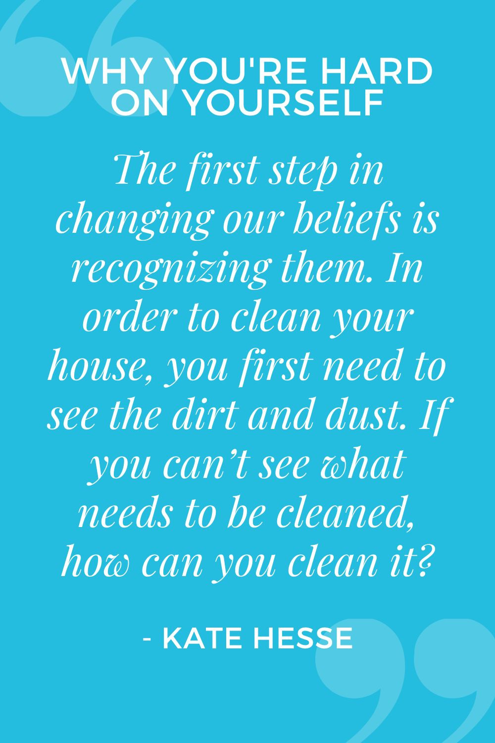 The first step in changing our beliefs is recognizing them. In order to clean your house, you first need to see the dirt and dust. If you can't see what needs to be cleaned, how can you clean it?