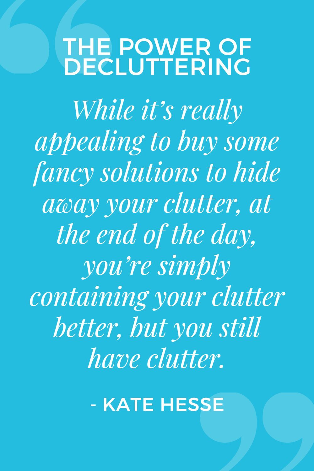 While it's really appealing to buy some fancy solutions to hide away your clutter, at the end of the day, you're simply containing your clutter better, but you still have clutter.