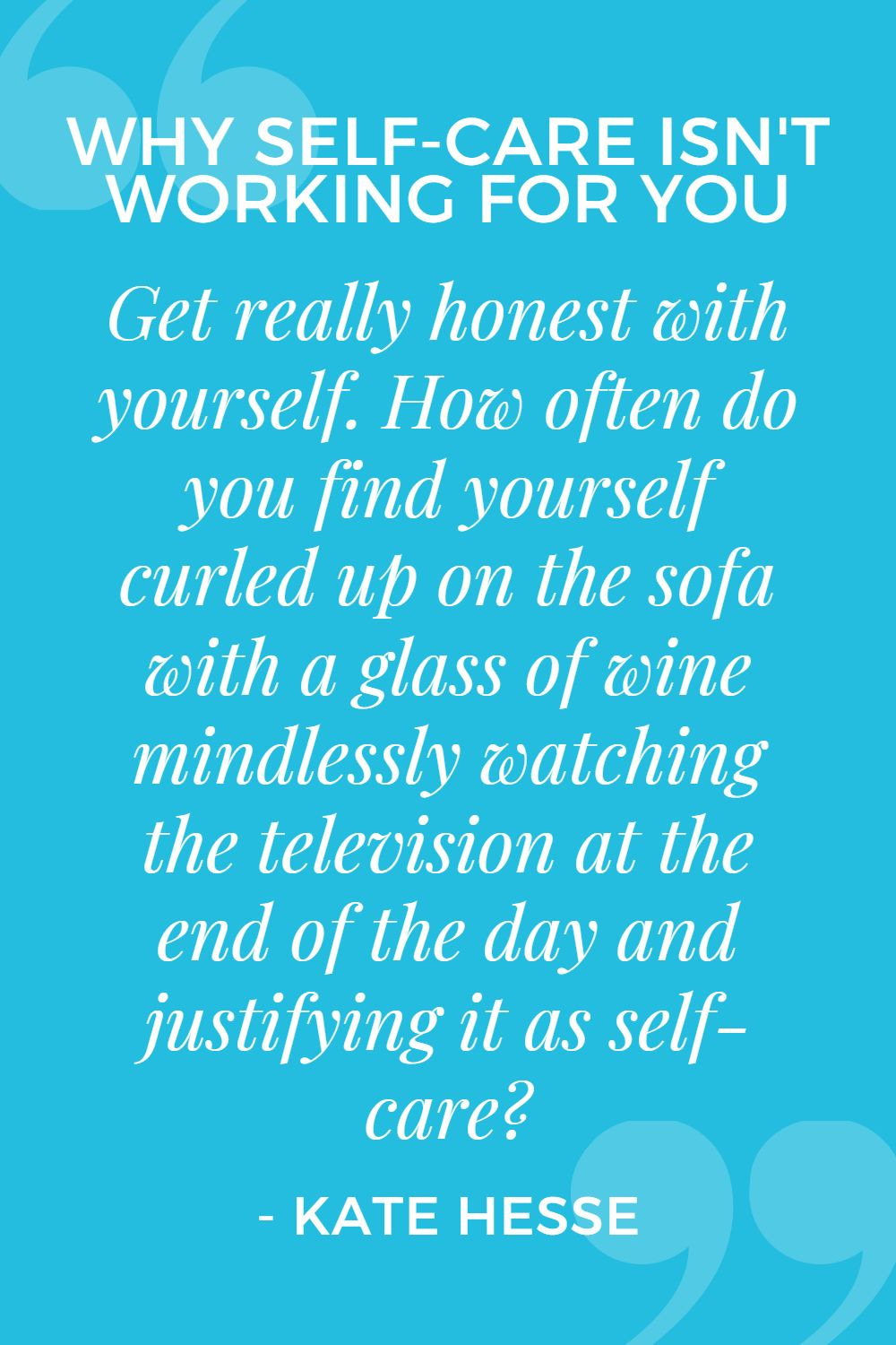 Get really honest with yourself.  How often do you find yourself curled up on the sofa with a glass of wine mindlessly watching the television at the end of the day and justifying it as self-care?