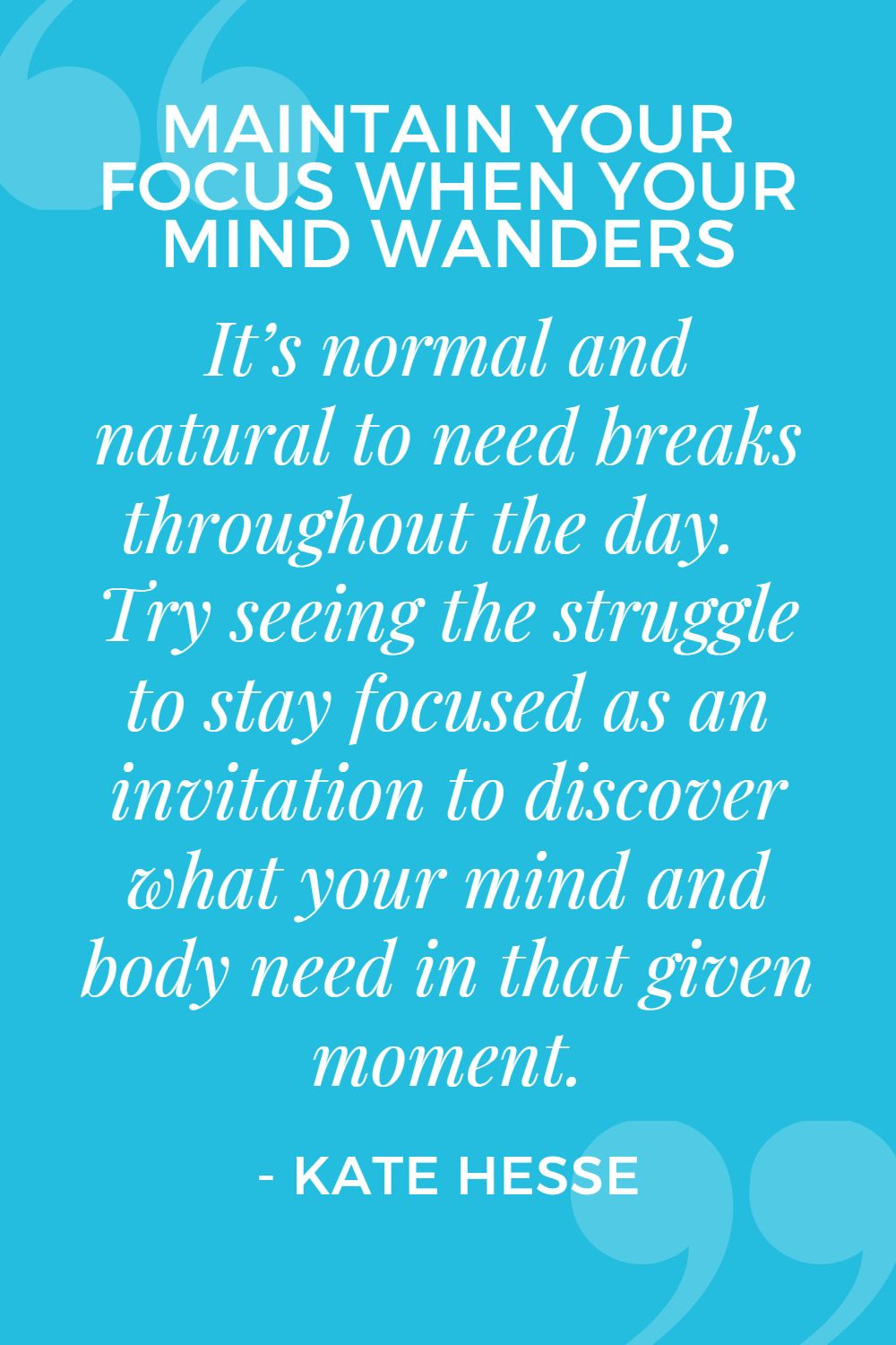 It's normal and natural to need breaks throughout the day. Try seeing the struggle to stay focused as an invitation to discover what your mind and body need in that given moment.