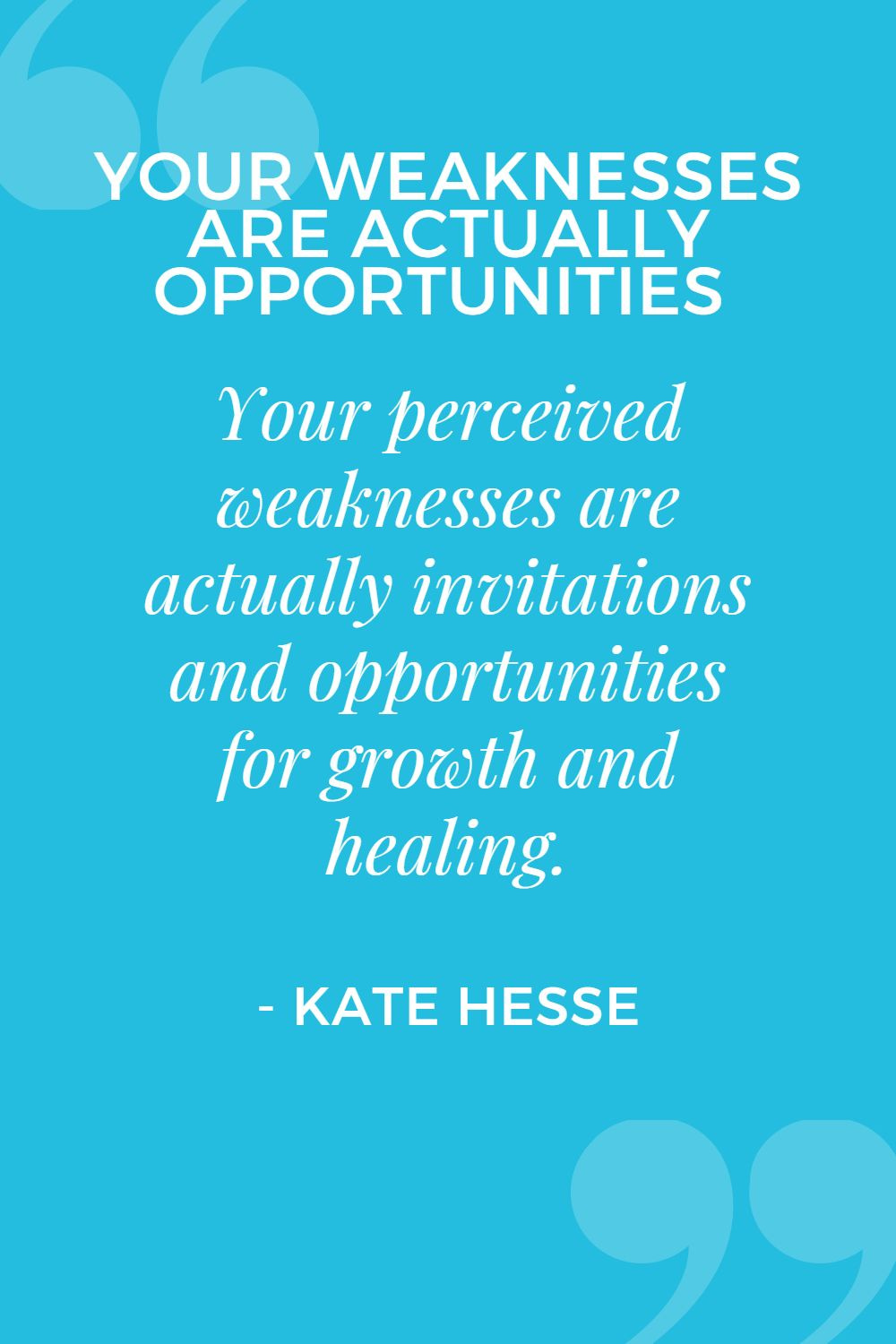 Your perceived weaknesses are actually invitations and opportunities for growth and healing.