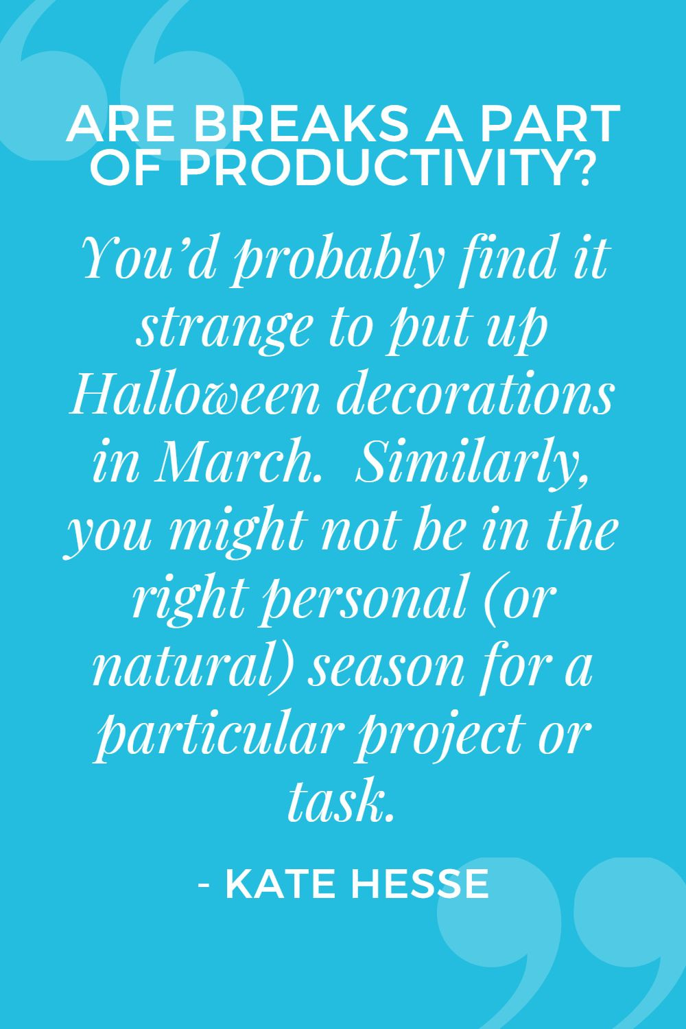 You'd probably find it strange to put up Halloween decorations in March. Similarly, you might not be in the right personal (or natural) season for a particular project or task.