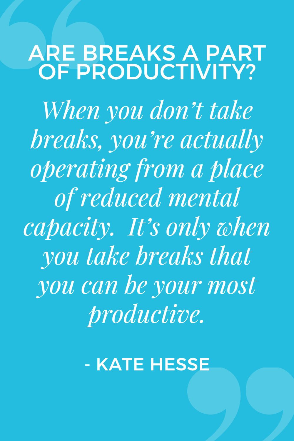 When you don't take breaks, you're actually operating from a place of reduced mental capacity. It's only when you take breaks that you can be your most productive.