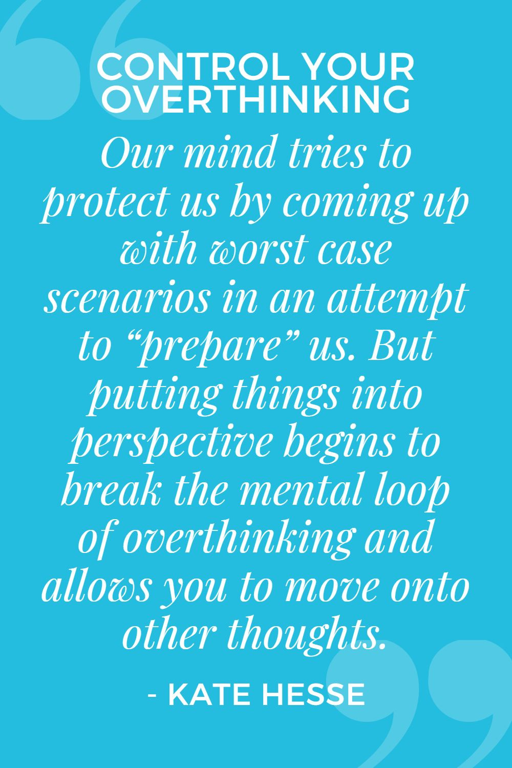 Our mind tries to protect us by coming up with worse case scenarios in an attempt to "prepare" us. But putting things into perspective begins to break the mental loop of overthinking and allows you to move onto other thoughts.