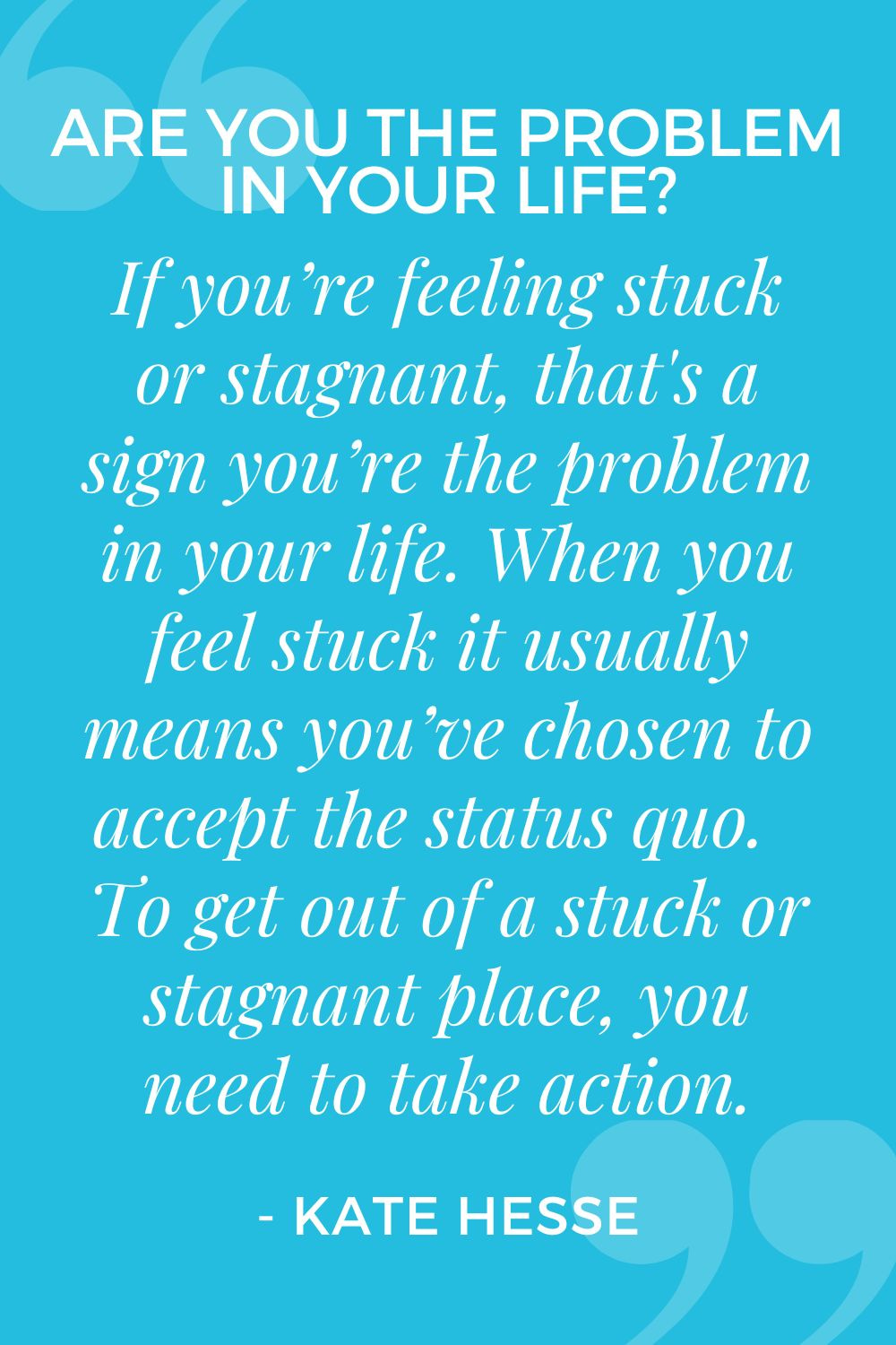 If you're feeling stuck or stagnant, that's a sign you're the problem in your life. When you feel stuck, it usually means you've chosen to accept the status quo. To get out of a stuck or stagnant place, you need to take action.