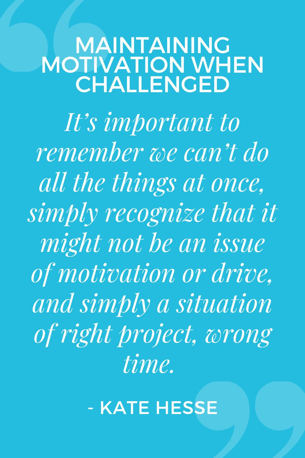 It's important to remember we can't do all the things at once, simply recognize that it might not be an issue of motivation or drive, and simply a situation of right project, wrong time.