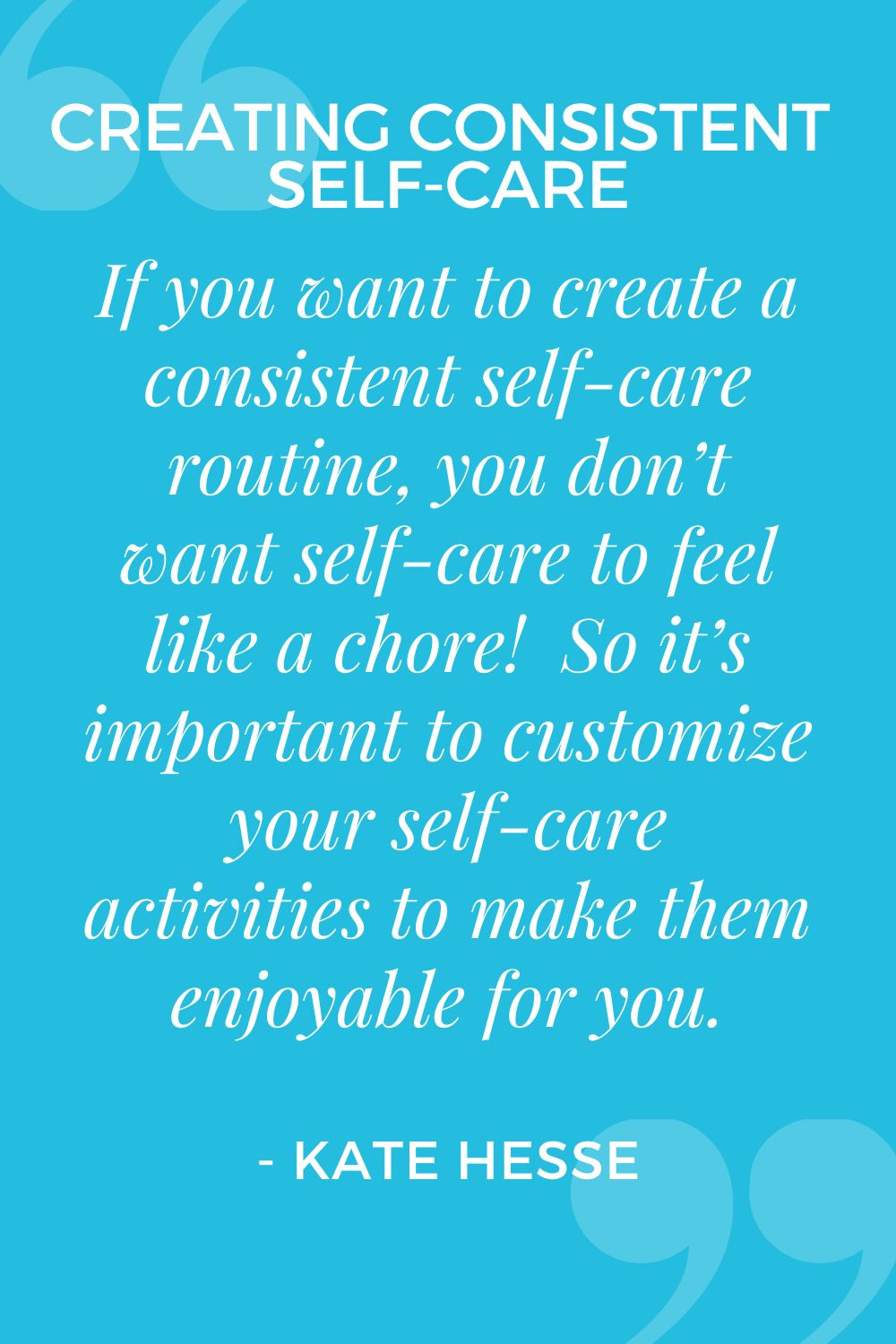 If you want to create a consistent self-care routine, you don't want self-care to feel like a chore!  So it's important to customize your self-care activities to make them enjoyable for you.