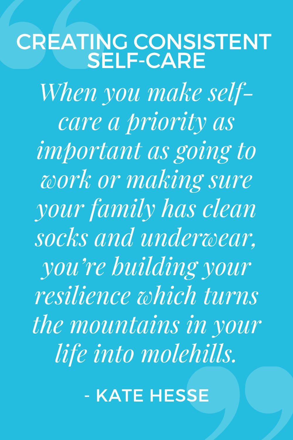 When you make self-care a priority as important as going to work or making sure your family have clean socks and underwear, you're building your resilience which turns the mountains in your life into molehills.