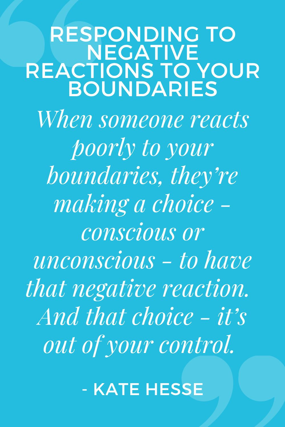 When someone reacts poorly to your boundaries, they're making a choice - conscious or unconscious - to have that negative reaction. And that choice - it's out of your control.