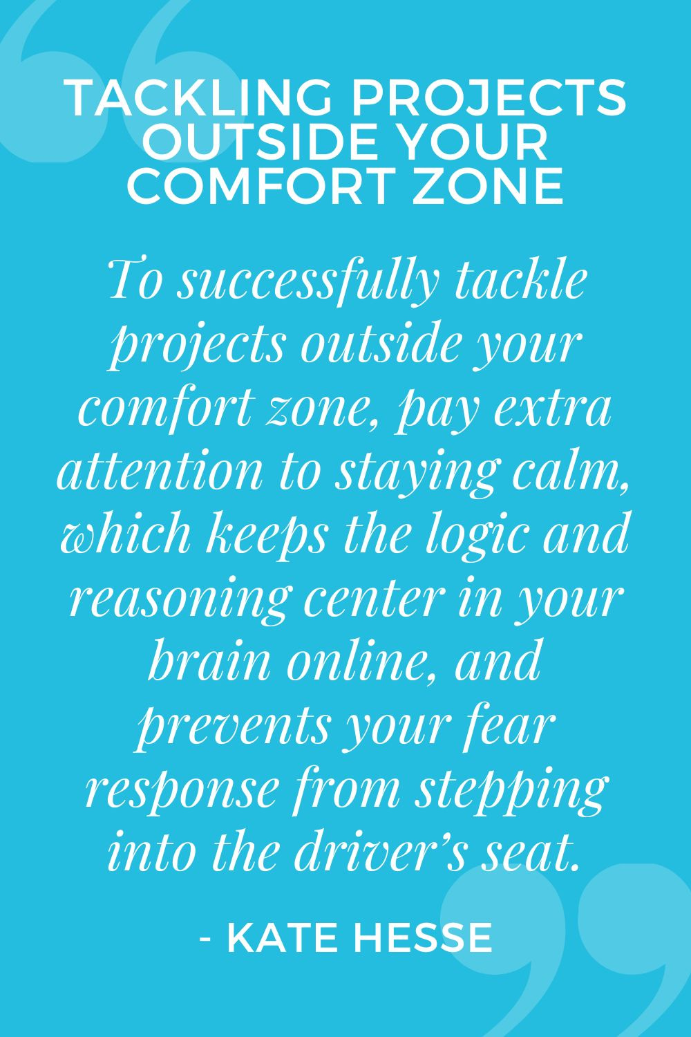 To successfully tackle projects outside your comfort zone, pay extra attention to staying calm, which keeps the logic and reasoning center in your brain online, and prevents your fear response from stepping into the driver's seat.