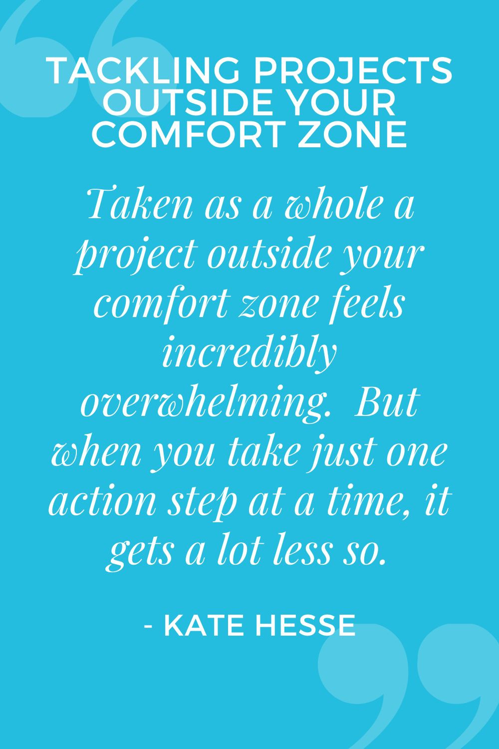 Taken as a whole a project outside your comfort zone feels incredibly overwhelming. But when you take just one action step at a time, it gets a lot less so.