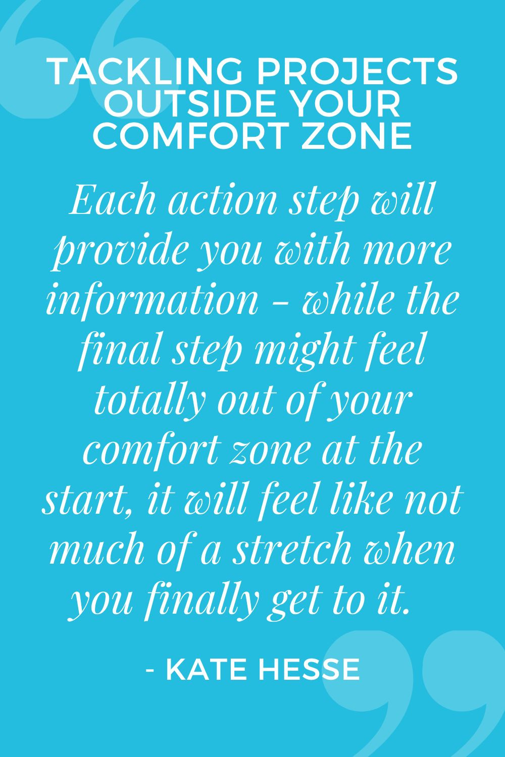 Each action step will provide you with more information - while the final step might feel totally out of your comfort zone at the start, it will feel like not much of a stretch when you finally get to it.