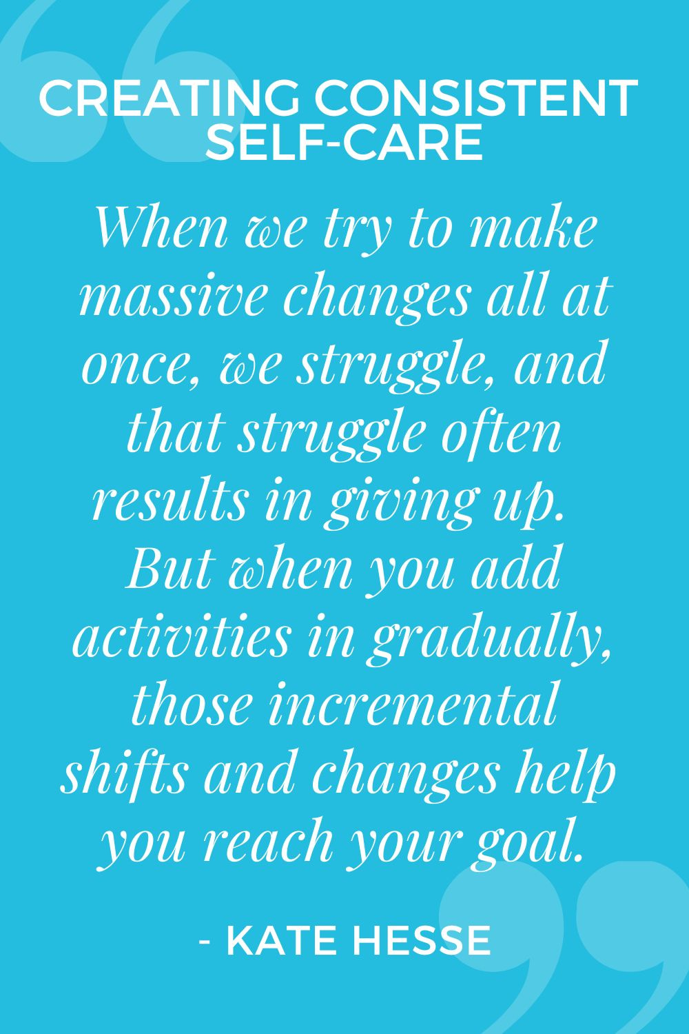 When we try to make massive changes all at once, we struggle, and that struggle often results in giving up. But when you add activities in gradually, those incremental shifts and changes help you reach your goal.